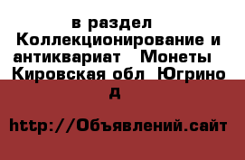  в раздел : Коллекционирование и антиквариат » Монеты . Кировская обл.,Югрино д.